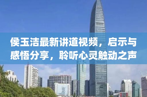 侯玉洁最新讲道视频，启示与感悟分享，聆听心灵触动之声