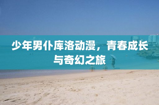 少年男仆库洛动漫，青春成长与奇幻之旅