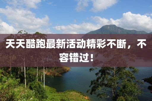 天天酷跑最新活动精彩不断，不容错过！