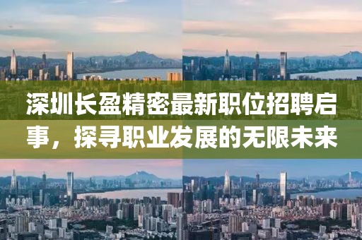 深圳长盈精密最新职位招聘启事，探寻职业发展的无限未来