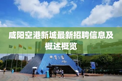 咸阳空港新城最新招聘信息及概述概览