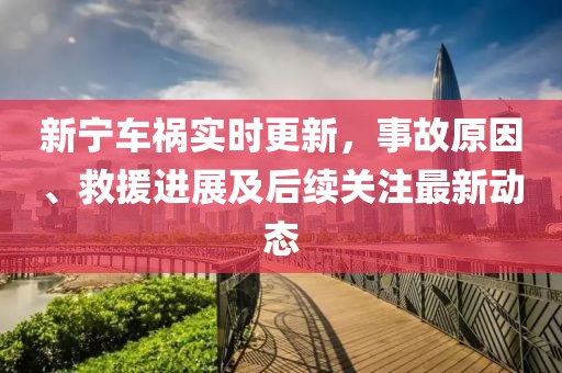 新宁车祸实时更新，事故原因、救援进展及后续关注最新动态
