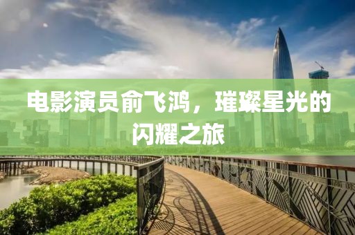 电影演员俞飞鸿，璀璨星光的闪耀之旅