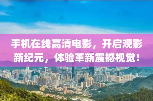 手机在线高清电影，开启观影新纪元，体验革新震撼视觉！