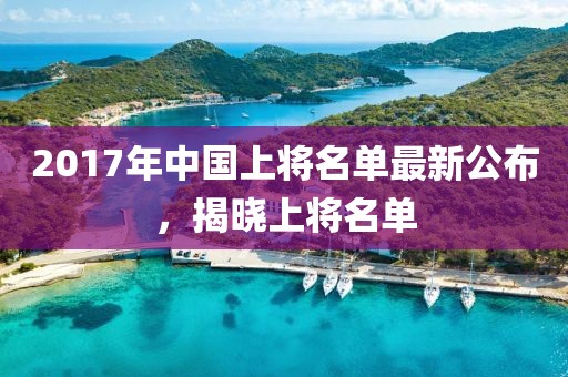 2017年中国上将名单最新公布，揭晓上将名单