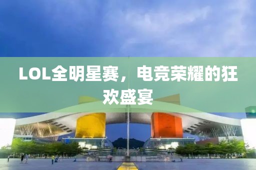 LOL全明星赛，电竞荣耀的狂欢盛宴