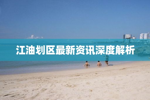 江油划区最新资讯深度解析