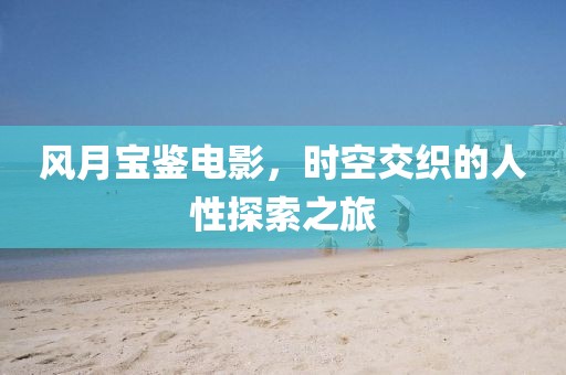 风月宝鉴电影，时空交织的人性探索之旅
