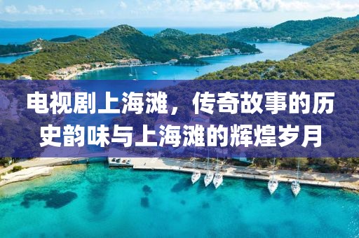电视剧上海滩，传奇故事的历史韵味与上海滩的辉煌岁月
