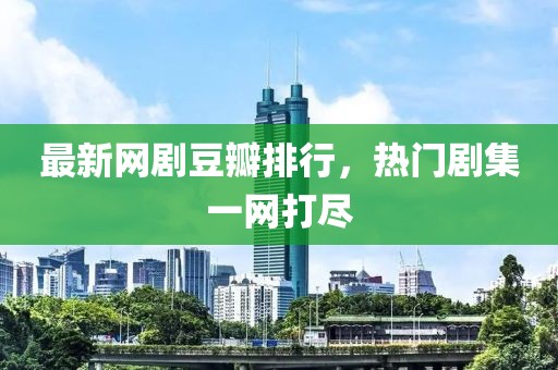 最新网剧豆瓣排行，热门剧集一网打尽