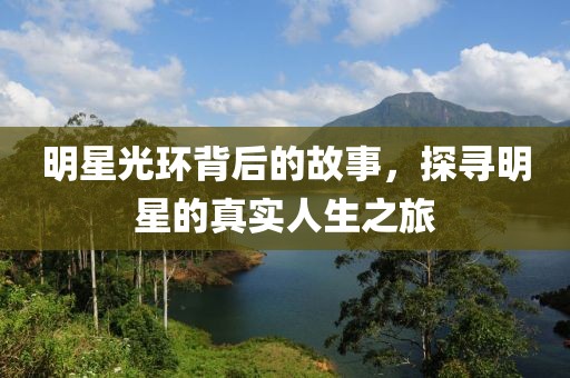 明星光环背后的故事，探寻明星的真实人生之旅