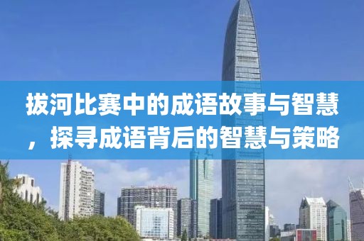 拔河比赛中的成语故事与智慧，探寻成语背后的智慧与策略