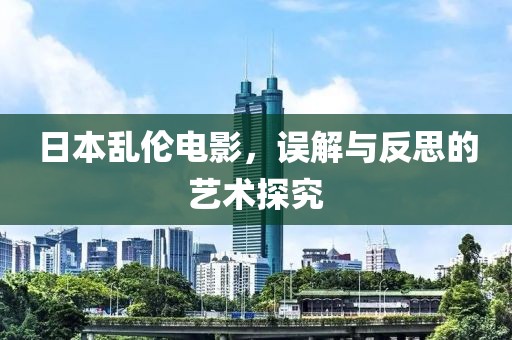 日本乱伦电影，误解与反思的艺术探究