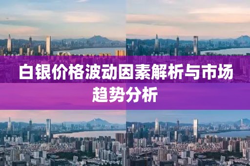 白银价格波动因素解析与市场趋势分析