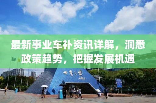 最新事业车补资讯详解，洞悉政策趋势，把握发展机遇