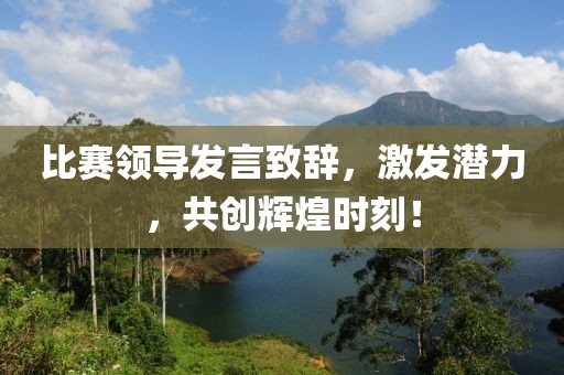 比赛领导发言致辞，激发潜力，共创辉煌时刻！