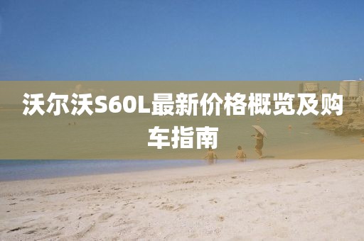 沃尔沃S60L最新价格概览及购车指南