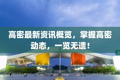 高密最新资讯概览，掌握高密动态，一览无遗！