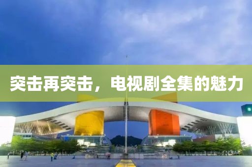 突击再突击，电视剧全集的魅力