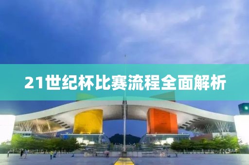 21世纪杯比赛流程全面解析