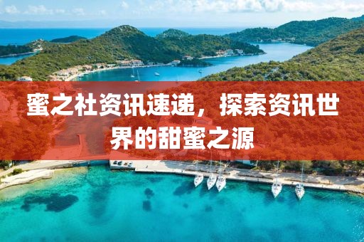 蜜之社资讯速递，探索资讯世界的甜蜜之源