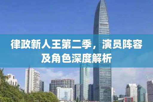 律政新人王第二季，演员阵容及角色深度解析