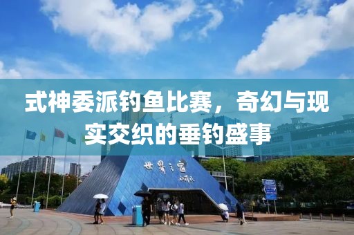 式神委派钓鱼比赛，奇幻与现实交织的垂钓盛事
