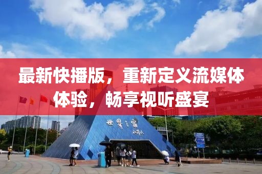 最新快播版，重新定义流媒体体验，畅享视听盛宴