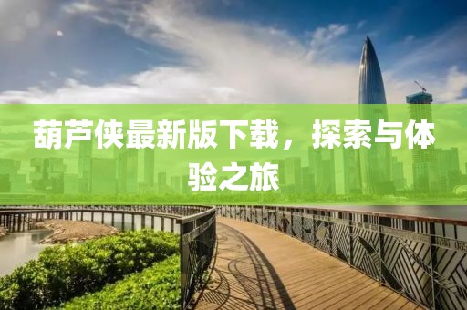 葫芦侠最新版下载，探索与体验之旅