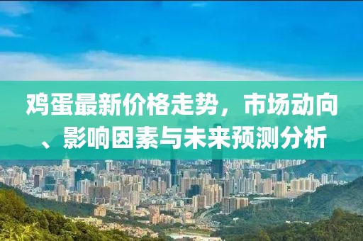 鸡蛋最新价格走势，市场动向、影响因素与未来预测分析