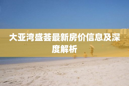 大亚湾盛荟最新房价信息及深度解析