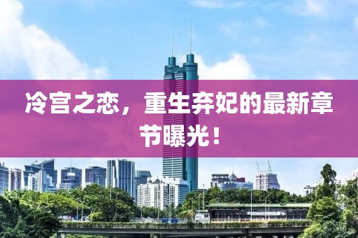 冷宫之恋，重生弃妃的最新章节曝光！