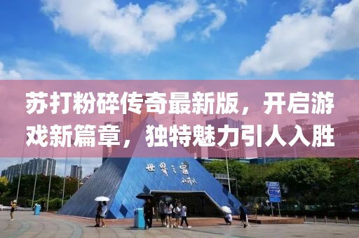 苏打粉碎传奇最新版，开启游戏新篇章，独特魅力引人入胜