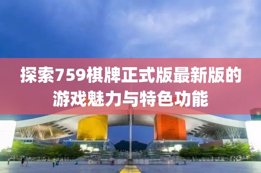 探索759棋牌正式版最新版的游戏魅力与特色功能