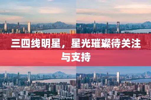 三四线明星，星光璀璨待关注与支持