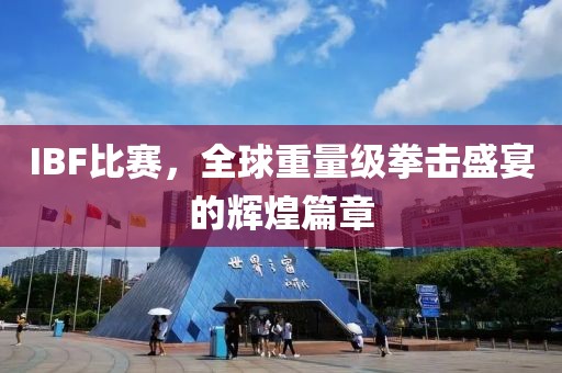 IBF比赛，全球重量级拳击盛宴的辉煌篇章