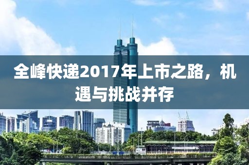 全峰快递2017年上市之路，机遇与挑战并存