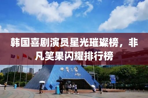 韩国喜剧演员星光璀璨榜，非凡笑果闪耀排行榜