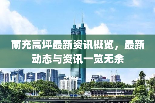 南充高坪最新资讯概览，最新动态与资讯一览无余