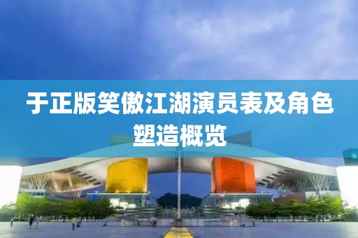 于正版笑傲江湖演员表及角色塑造概览