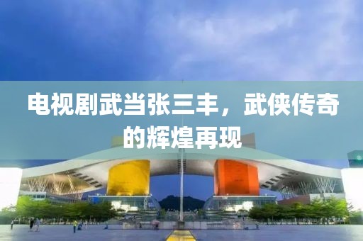 电视剧武当张三丰，武侠传奇的辉煌再现