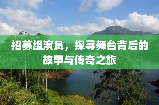 招募组演员，探寻舞台背后的故事与传奇之旅