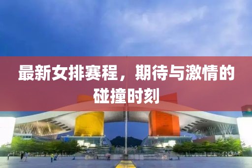 最新女排赛程，期待与激情的碰撞时刻
