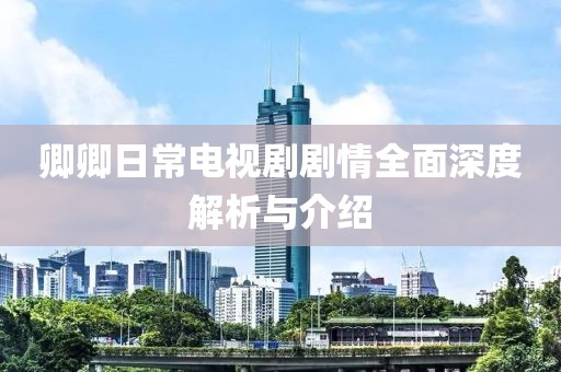 卿卿日常电视剧剧情全面深度解析与介绍
