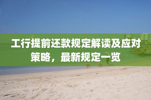 工行提前还款规定解读及应对策略，最新规定一览