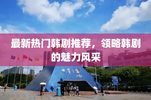最新热门韩剧推荐，领略韩剧的魅力风采