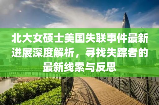 北大女硕士美国失联事件最新进展深度解析，寻找失踪者的最新线索与反思
