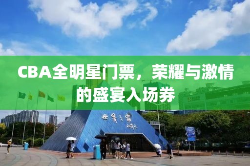 CBA全明星门票，荣耀与激情的盛宴入场券