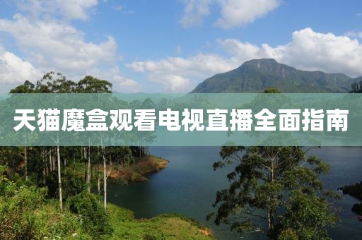 天猫魔盒观看电视直播全面指南