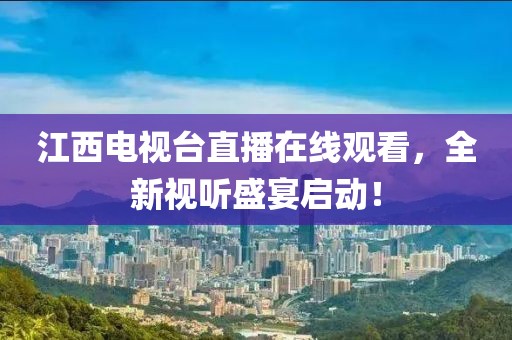 江西电视台直播在线观看，全新视听盛宴启动！